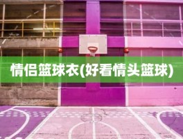 情侣篮球衣(好看情头篮球)