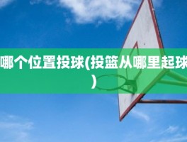 哪个位置投球(投篮从哪里起球)