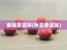 秦晓雯篮球(孙亚静篮球)