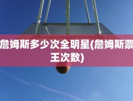 詹姆斯多少次全明星(詹姆斯票王次数)