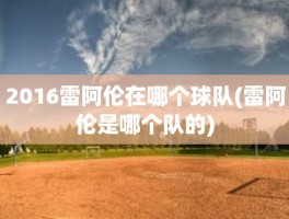 2016雷阿伦在哪个球队(雷阿伦是哪个队的)