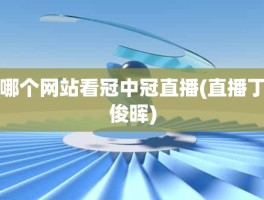 哪个网站看冠中冠直播(直播丁俊晖)