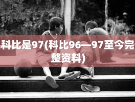科比是97(科比96—97至今完整资料)