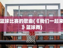 篮球比赛的歌曲(《我们一起来》篮球舞)
