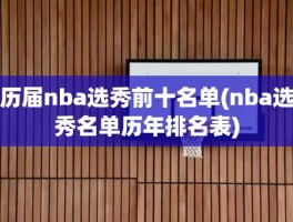 历届nba选秀前十名单(nba选秀名单历年排名表)