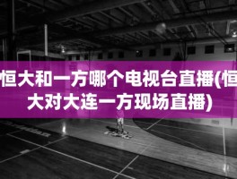 恒大和一方哪个电视台直播(恒大对大连一方现场直播)