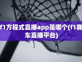 f1方程式直播app是哪个(f1赛车直播平台)