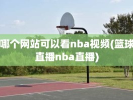 哪个网站可以看nba视频(篮球直播nba直播)