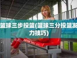 篮球三步投篮(篮球三分投篮发力技巧)