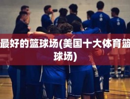 最好的篮球场(美国十大体育篮球场)