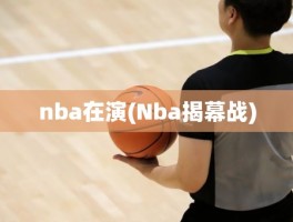 nba在演(Nba揭幕战)