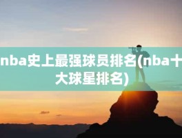 nba史上最强球员排名(nba十大球星排名)