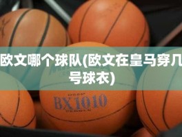 欧文哪个球队(欧文在皇马穿几号球衣)