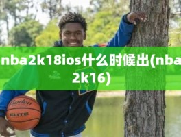 nba2k18ios什么时候出(nba2k16)