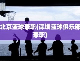 北京篮球兼职(深圳篮球俱乐部兼职)