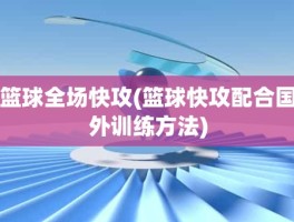 篮球全场快攻(篮球快攻配合国外训练方法)