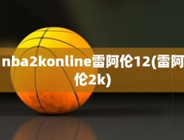 nba2konline雷阿伦12(雷阿伦2k)