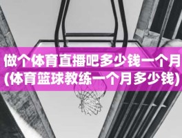 做个体育直播吧多少钱一个月(体育篮球教练一个月多少钱)