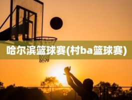 哈尔滨篮球赛(村ba篮球赛)