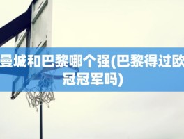 曼城和巴黎哪个强(巴黎得过欧冠冠军吗)