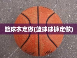 篮球衣定做(篮球球裤定做)