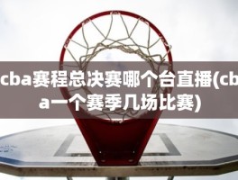 cba赛程总决赛哪个台直播(cba一个赛季几场比赛)