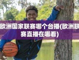 欧洲国家联赛哪个台播(欧洲联赛直播在哪看)