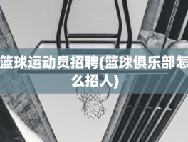 篮球运动员招聘(篮球俱乐部怎么招人)
