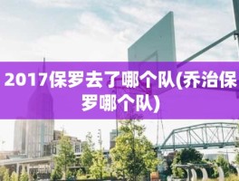 2017保罗去了哪个队(乔治保罗哪个队)