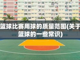 篮球比赛用球的质量范围(关于篮球的一些常识)