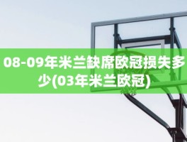 08-09年米兰缺席欧冠损失多少(03年米兰欧冠)