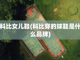 科比女儿鞋(科比穿的球鞋是什么品牌)