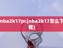 nba2k17pc(nba2k17怎么下载)