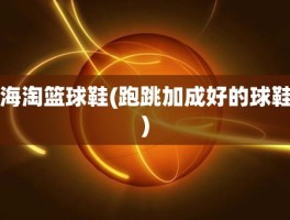 海淘篮球鞋(跑跳加成好的球鞋)