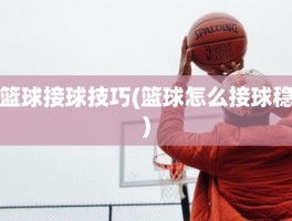 篮球接球技巧(篮球怎么接球稳)