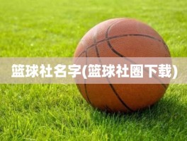 篮球社名字(篮球社圈下载)