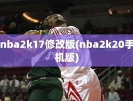 nba2k17修改版(nba2k20手机版)