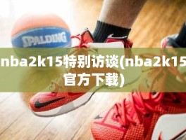 nba2k15特别访谈(nba2k15官方下载)
