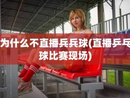 为什么不直播兵兵球(直播乒乓球比赛现场)