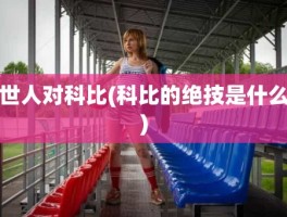 世人对科比(科比的绝技是什么)