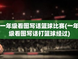一年级看图写话篮球比赛(一年级看图写话打篮球经过)