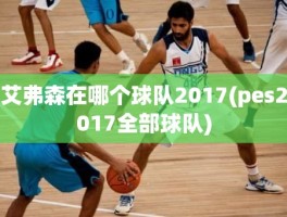 艾弗森在哪个球队2017(pes2017全部球队)