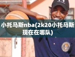 小托马斯nba(2k20小托马斯现在在哪队)