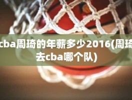 cba周琦的年薪多少2016(周琦去cba哪个队)