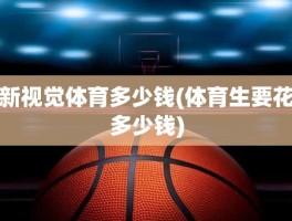 新视觉体育多少钱(体育生要花多少钱)