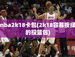 nba2k18卡包(2k18容易按绿的投篮包)