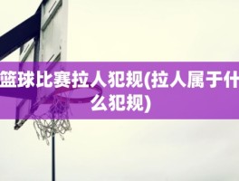 篮球比赛拉人犯规(拉人属于什么犯规)
