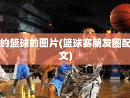 约篮球的图片(篮球赛朋友圈配文)