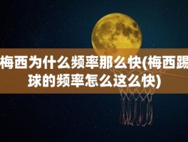 梅西为什么频率那么快(梅西踢球的频率怎么这么快)