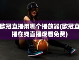 欧冠直播用哪个播放器(欧冠直播在线直播观看免费)